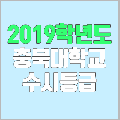 충북대 수시등급 (2019학년도, 경쟁률, 충원, 추합, 예비번호)