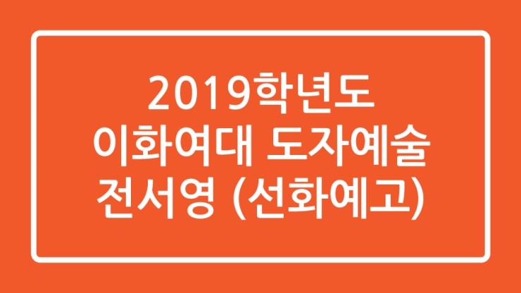  2019학년도 이화여대 도자예술과 합격생 전서영 합격수기!!!