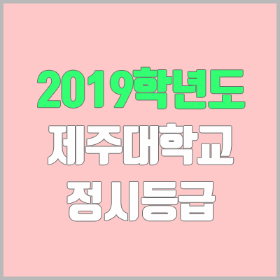 제주대 정시등급 (2019학년도, 경쟁률, 충원, 추합, 예비번호)