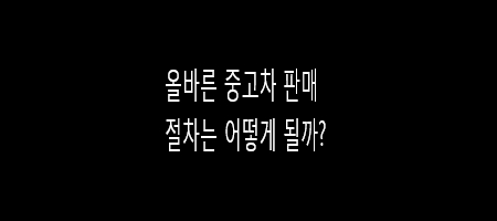  올바른 중고차 판매 방법은?