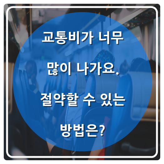  교통비가 너무 많이 나가요. 절약할 수 있는 방법은?