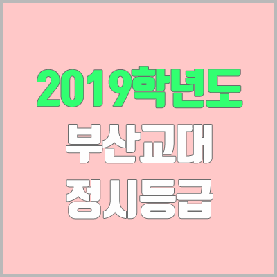 부산교대 정시등급 (2019학년도, 경쟁률, 추합, 예비번호, 충원)