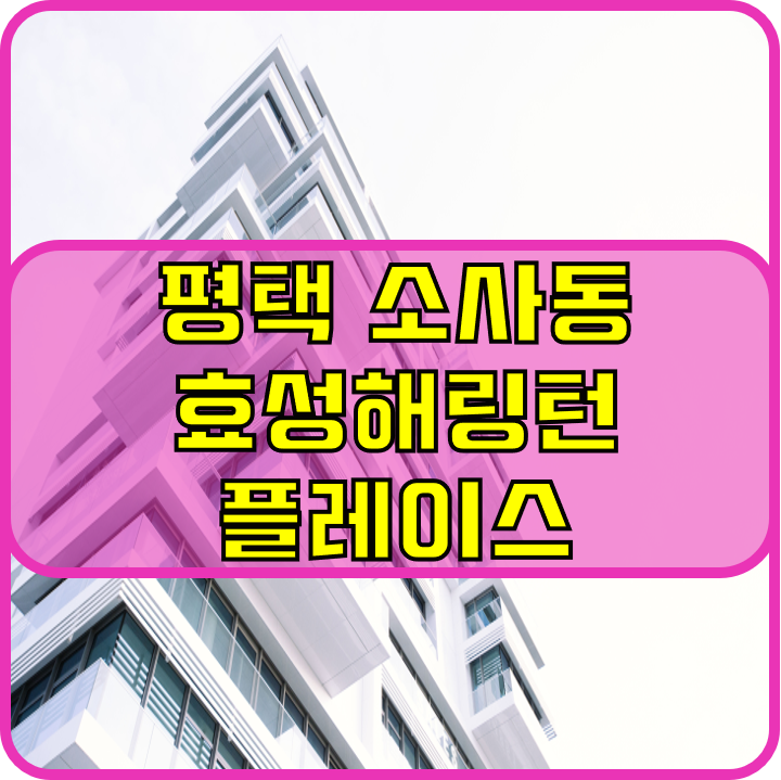  평택 소사동 효성해링턴 플레이스 분양권 전매