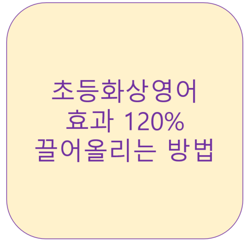 초등화상영어 효과 120% 끌어올리는방법 &lt;영잘&gt;