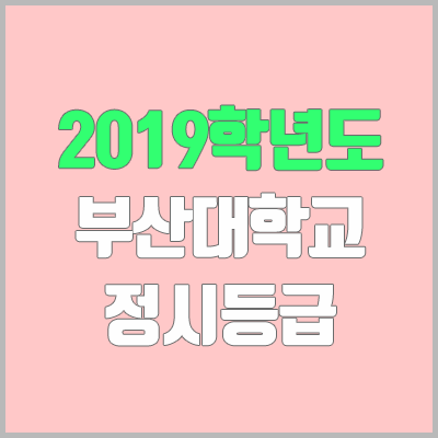 부산대 정시등급 (2019학년도, 경쟁률, 충원, 추합, 예비번호)