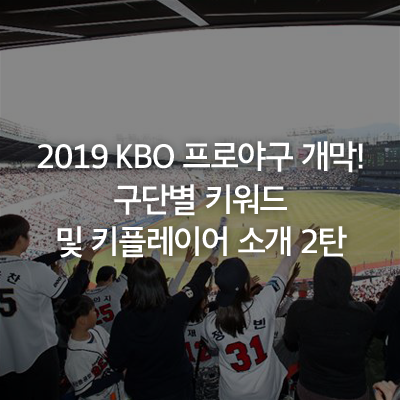  2019 KBO 프로야구 개막! 구단별 키워드 및 키플레이어 소개 2탄