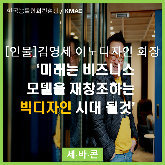  [인물] 김영세 이노디자인 회장 '기술적인 디자인에서 미래는 비즈니스 모델을 재창조하는 빅디자인 시대 될것' ㅣ한국능률협회컨설팅·KMAC