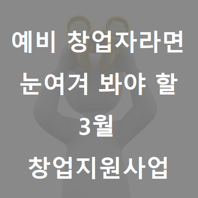  예비 창업자라면 3월에 눈여겨 봐야하는 정부지원사업!