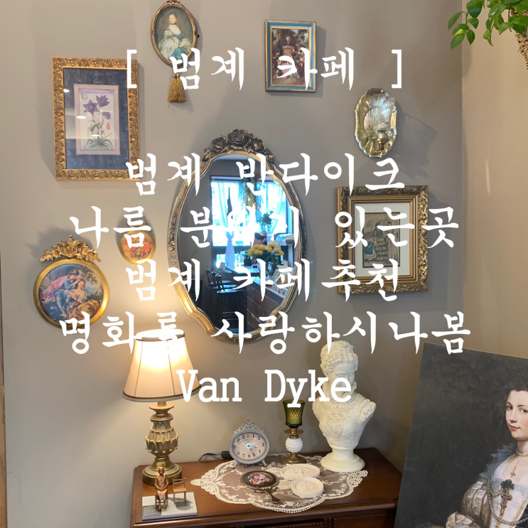 [ 범계 카페 ] 반다이크 vandyke _ 명화 그림 좀 있는곳