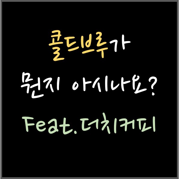 콜드브루가 뭔지 아시나요? +더치커피