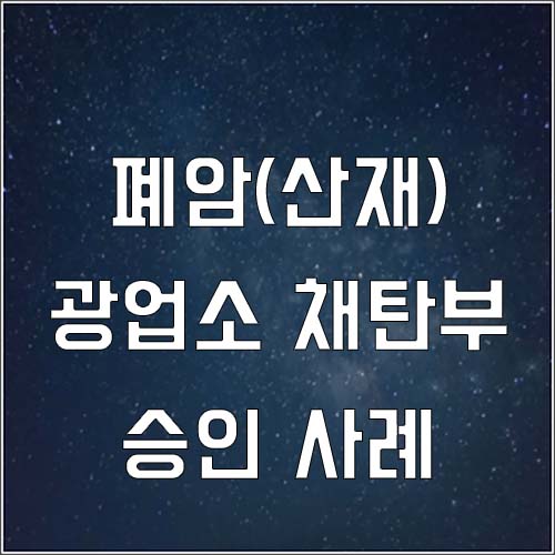  광업소 채탄부 원발성폐암 산재 승인사례(산재 휴업급여)