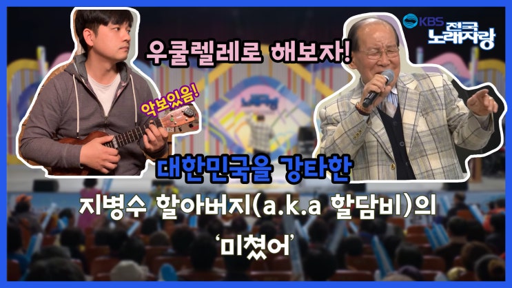  우쿨레시피 예고) 미쳤어 -전국노래자랑 '할담비' 지병수 할아버지 버전.금일 저녁 10시 최초공개. (On Youtube)
