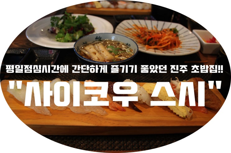 (진주/초북동)- "사이코우스시" &lt; 평일점심시간에 간단하게 즐기기 좋았던 진주 초밥집!!&gt;