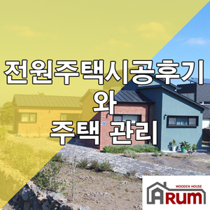  전원주택시공 후기와 집짓기후 관리해야될 사항