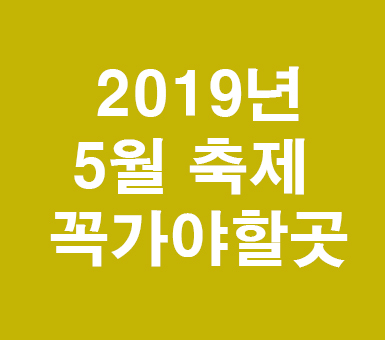 2019년 5월 축제 꼭가야할곳 2019년 5월 축제 꼭가야할곳
