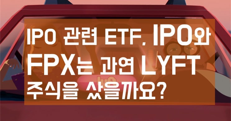  미국주식 속보, IPO 관련 ETF는 과연 리프트 LYFT 주식을 샀을까요? (IPO, FPX)