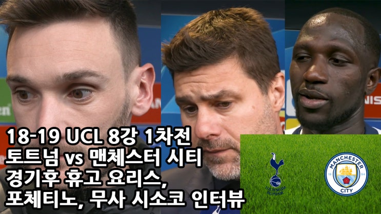  18-19 UCL 8강 1차전 토트넘 vs 맨체스터 시티 경기 후 휴고 요리스, 포체티노, 무사 시소코 인터뷰