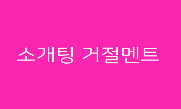  우리 소개팅 할 때 정말 분위기 좋았잖아요? 난감한 소개팅 거절 멘트 뭐가 좋을까?