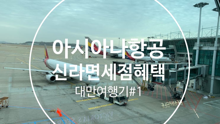  [대만여행기#1면세점이용꿀팁]아시아나항공을 이용하였다면 신라면세점 추천!(면세점할인쿠폰, GOLD등급자동승격)