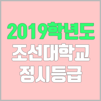 조선대 정시등급 (2019학년도, 경쟁률, 충원, 추합, 예비번호)