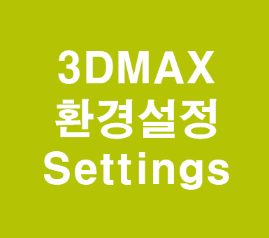 3DMAX 환경설정 3DMAX 환경설정