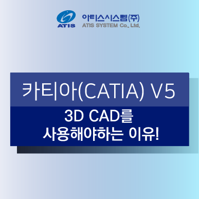 [아티스시스템] 3D CAD를 사용해야하는 이유! CATIA V5 엔지니어링 환경의 변화