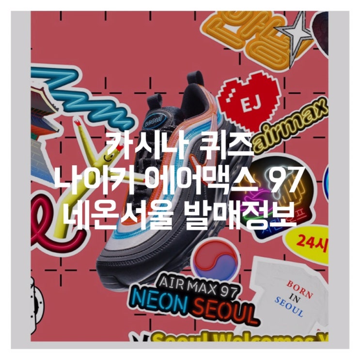 카시나 퀴즈 정답, 나이키 에어맥스 97 네온서울 발매정보