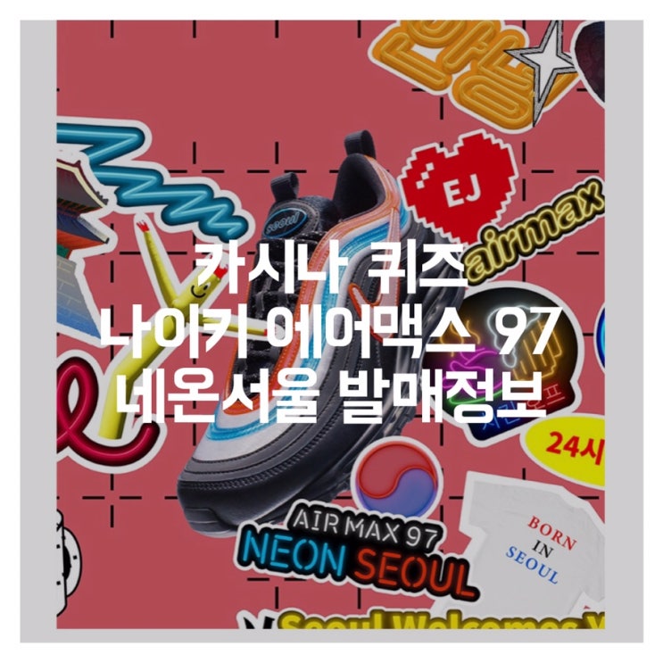  카시나 퀴즈 정답, 나이키 에어맥스 97 네온서울 발매정보