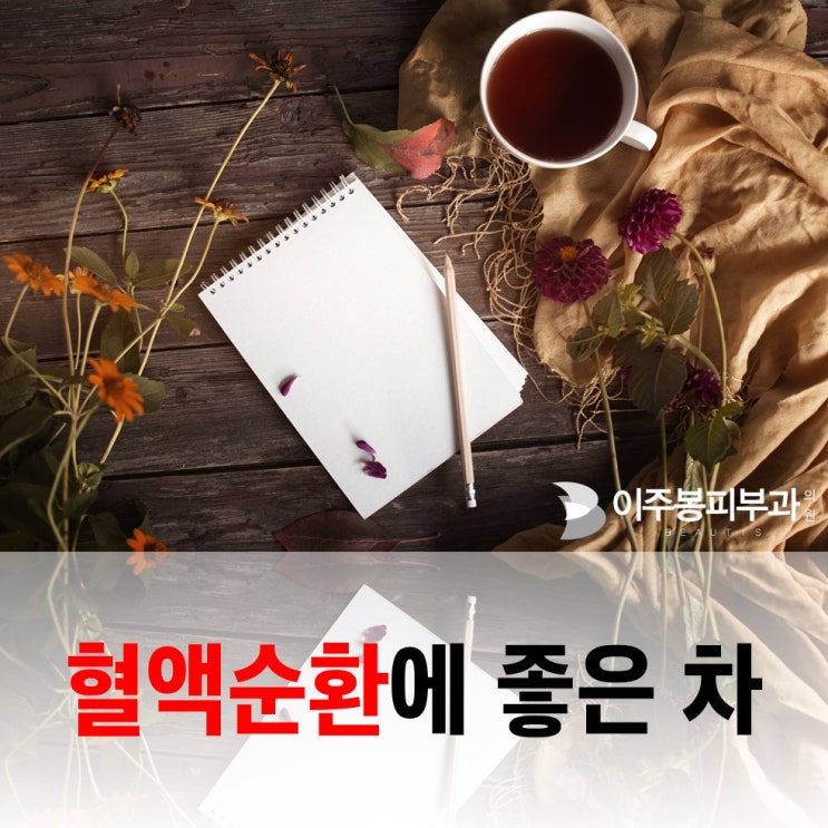  수원이주봉피부과 , 혈액순환에 좋은 차!