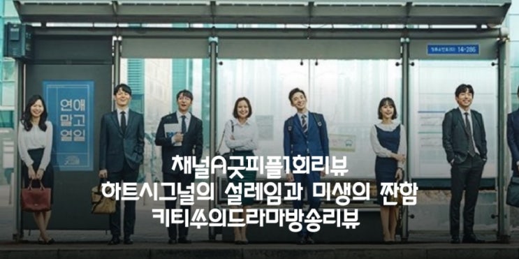  채널A굿피플1회 하트시그널의 설레임과 미생의 짠함이주는 기대감...나의 면접을 되돌아본다