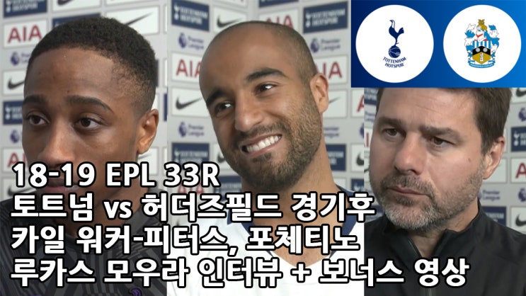  18-19 EPL 33R 토트넘 vs 허더즈필드 타운 경기 후 워커 피터스, 포체티노, 모우라 인터뷰