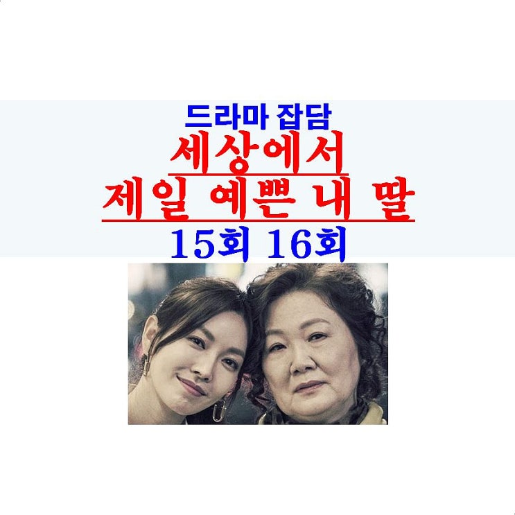 세상에서 제일 예쁜 내 딸 15회16회::오늘처럼만, 주현+김해숙+유선