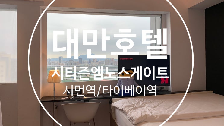  [대만여행기#4]시티즌엠 타이베이 노스게이트 호텔(시먼역 4성급 호텔)