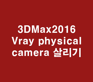 3D Max 2016 VrayPhysicalcamera살리기 3D Max 2016 VrayPhysicalcamera살리기