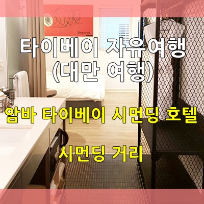  타이베이 자유여행- 암바 타이베이 시먼딩 호텔  (대만여행 2편)