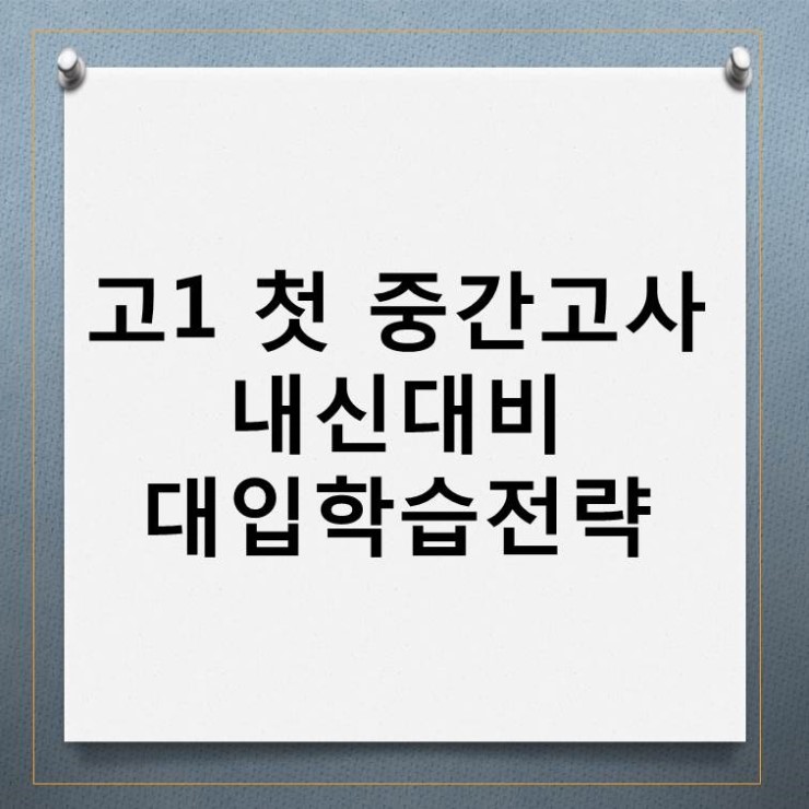  고1 첫 중간고사 내신대비 대입학습전략