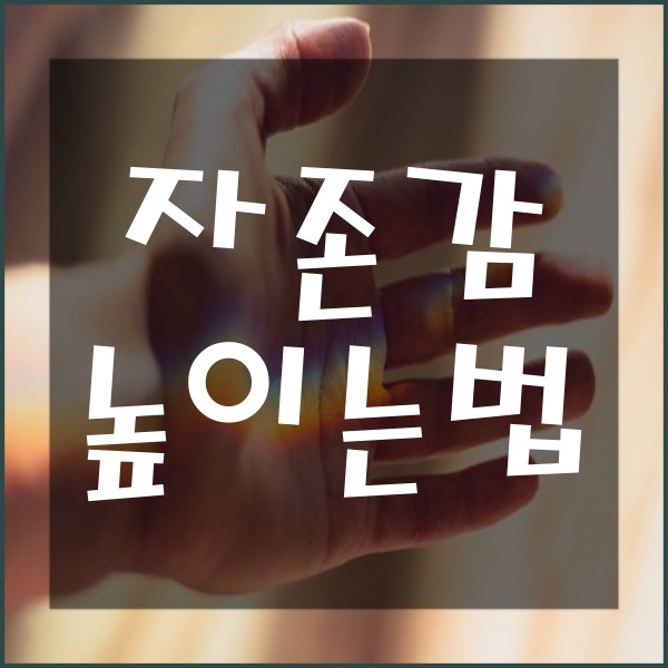  자존감 높이는 방법 나 자신을 이해하고 사랑하기