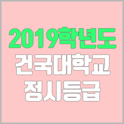 건국대학교 정시등급 (2019학년도, 경쟁률, 충원, 추합, 예비번호)