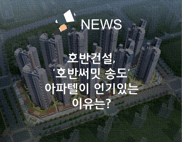  호반건설의 `호반써밋 송도` 아파텔이 인기있는 이유는?