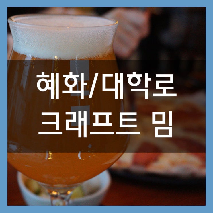 혜화 데이트코스로 &lt;크래프트 밈&gt; 방문! 대학로 수제맥주 존맛보스!!