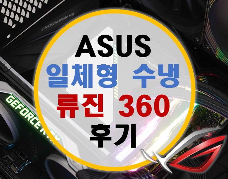 ASUS 일체형수냉 ROG RYUJIN 360 류진360 후기