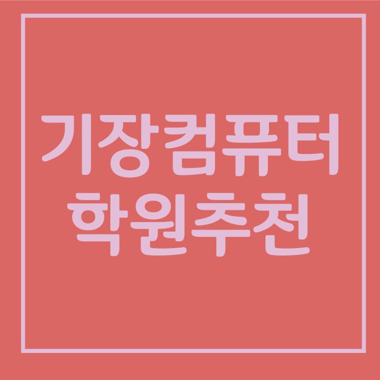  기장컴퓨터학원에서 원하는 강의듣자!