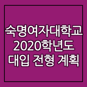  [대입정보] 숙명여자대학교 2020학년도 대입 전형계획