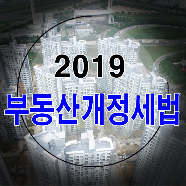  2019 부동산개정세법 정리해봅시다!