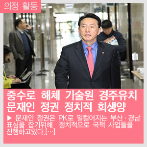   “중수로 해체기술원 경주유치는 문재인 정권 PK 챙기기의 정치적 희생양”