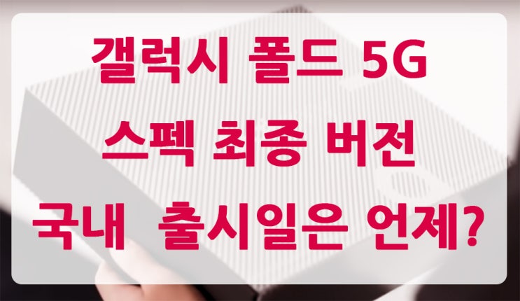 갤럭시 폴드 5G 스펙 최종 버전! 국내 출시일은 언제?