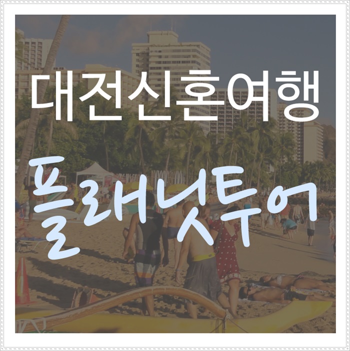  대전신혼여행 완벽한 허니문 플랜은 플래닛투어와!