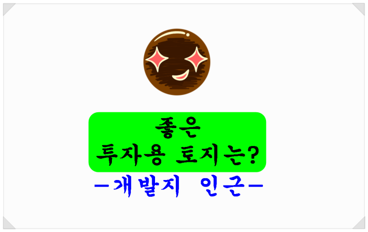  좋은 투자용 토지는? 개발지 인근 토지 주목!