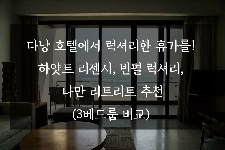  다낭 호텔에서 럭셔리한 휴가를 원할 때! 하얏트리젠시다낭, 빈펄 럭셔리, 나만 리트리트를 추천합니다.