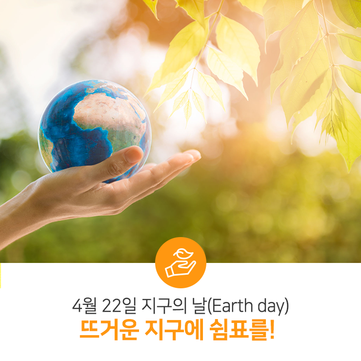 4월 22일 지구의 날 (Earth day), 뜨거운 지구에 쉼표를!